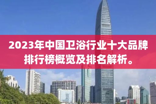 2023年中国卫浴行业十大品牌排行榜概览及排名解析。