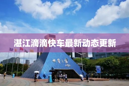 湛江滴滴快车最新动态更新