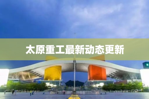 太原重工最新动态更新