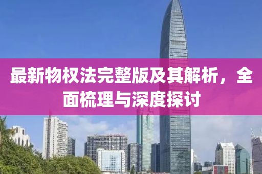 最新物权法完整版及其解析，全面梳理与深度探讨