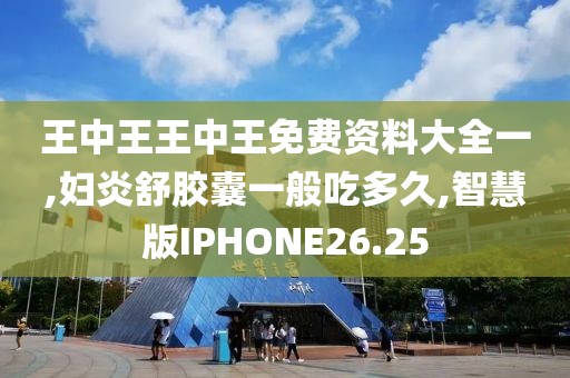 王中王王中王免费资料大全一,妇炎舒胶囊一般吃多久,智慧版IPHONE26.25