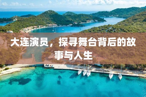 大连演员，探寻舞台背后的故事与人生