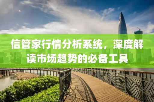 信管家行情分析系统，深度解读市场趋势的必备工具