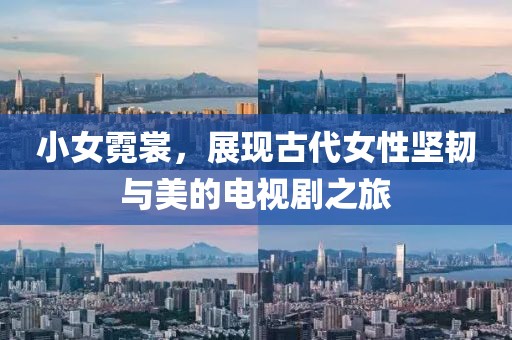 小女霓裳，展现古代女性坚韧与美的电视剧之旅