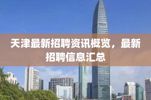 天津最新招聘资讯概览，最新招聘信息汇总