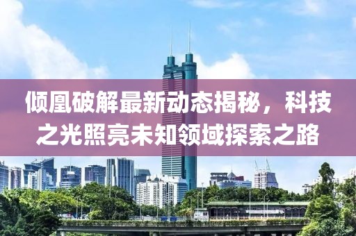 倾凰破解最新动态揭秘，科技之光照亮未知领域探索之路