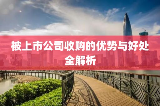 被上市公司收购的优势与好处全解析