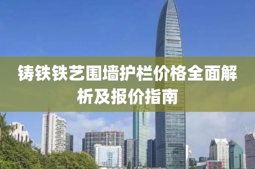 铸铁铁艺围墙护栏价格全面解析及报价指南