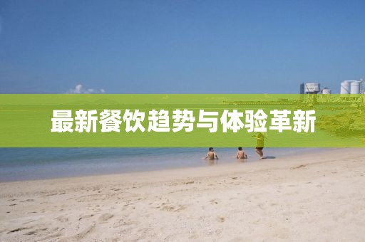 最新餐饮趋势与体验革新