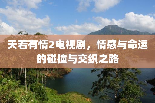 天若有情2电视剧，情感与命运的碰撞与交织之路