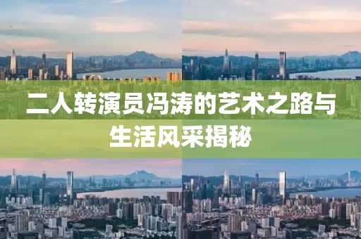 二人转演员冯涛的艺术之路与生活风采揭秘