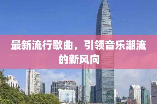 最新流行歌曲，引领音乐潮流的新风向