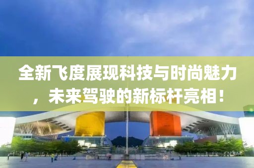 全新飞度展现科技与时尚魅力，未来驾驶的新标杆亮相！
