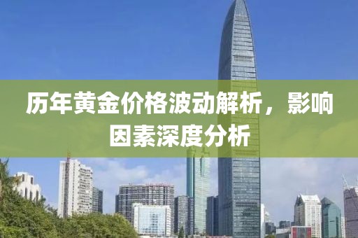 历年黄金价格波动解析，影响因素深度分析