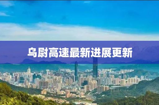 乌尉高速最新进展更新