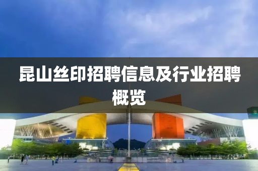 昆山丝印招聘信息及行业招聘概览