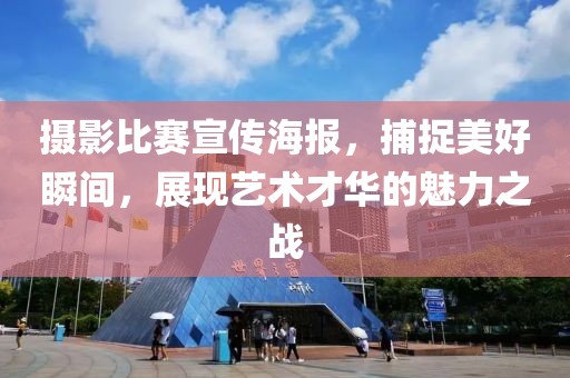 摄影比赛宣传海报，捕捉美好瞬间，展现艺术才华的魅力之战