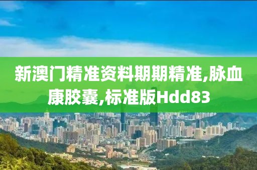 新澳门精准资料期期精准,脉血康胶囊,标准版Hdd83