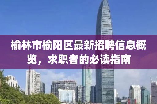 榆林市榆阳区最新招聘信息概览，求职者的必读指南