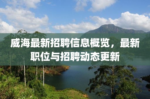威海最新招聘信息概览，最新职位与招聘动态更新