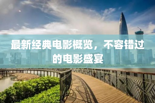 最新经典电影概览，不容错过的电影盛宴