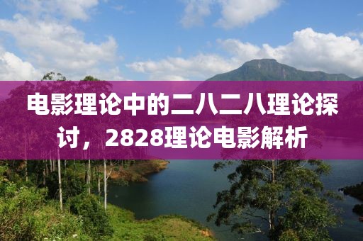 电影理论中的二八二八理论探讨，2828理论电影解析