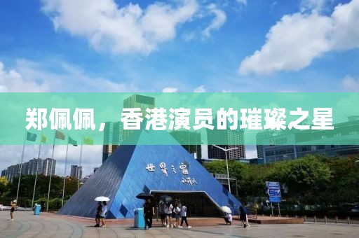 郑佩佩，香港演员的璀璨之星