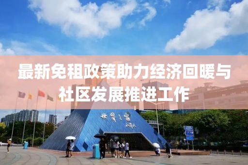 最新免租政策助力经济回暖与社区发展推进工作