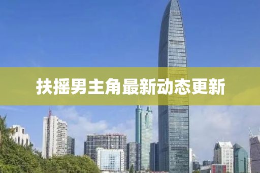 扶摇男主角最新动态更新