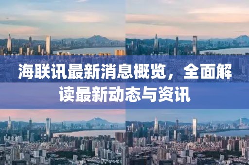 海联讯最新消息概览，全面解读最新动态与资讯
