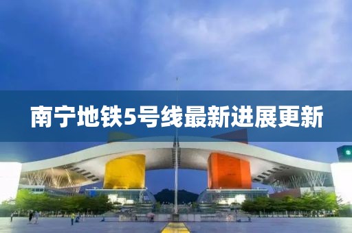 南宁地铁5号线最新进展更新