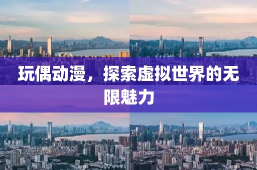 玩偶动漫，探索虚拟世界的无限魅力