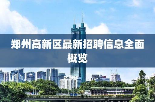 郑州高新区最新招聘信息全面概览