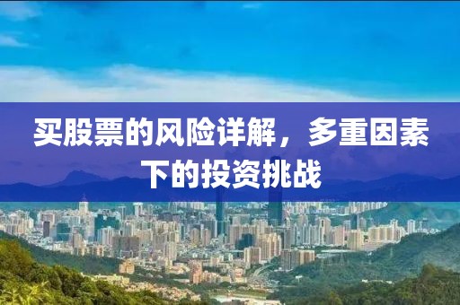 买股票的风险详解，多重因素下的投资挑战