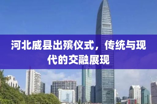 河北威县出殡仪式，传统与现代的交融展现