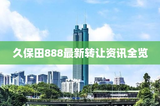 久保田888最新转让资讯全览