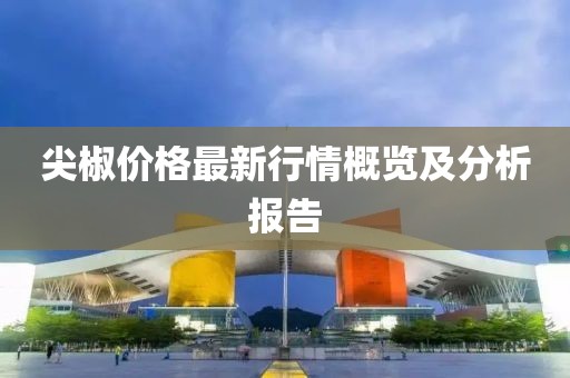 尖椒价格最新行情概览及分析报告