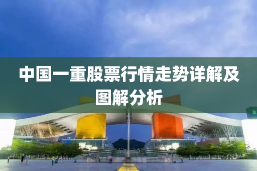 中国一重股票行情走势详解及图解分析