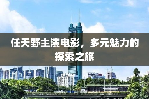 任天野主演电影，多元魅力的探索之旅