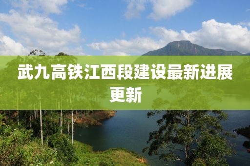 武九高铁江西段建设最新进展更新