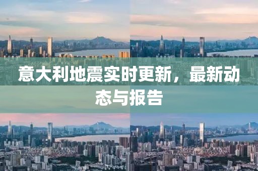 意大利地震实时更新，最新动态与报告