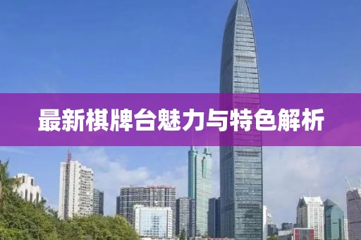 最新棋牌台魅力与特色解析