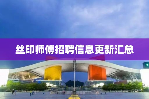 丝印师傅招聘信息更新汇总