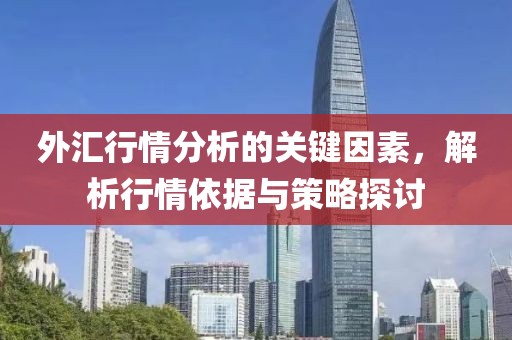 外汇行情分析的关键因素，解析行情依据与策略探讨