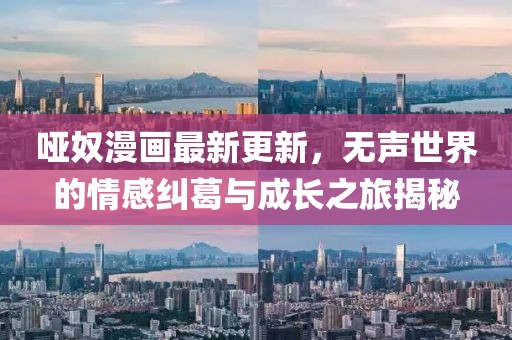 哑奴漫画最新更新，无声世界的情感纠葛与成长之旅揭秘