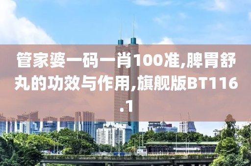 管家婆一码一肖100准,脾胃舒丸的功效与作用,旗舰版BT116.1
