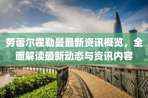 劳蕾尔霍勒曼最新资讯概览，全面解读最新动态与资讯内容