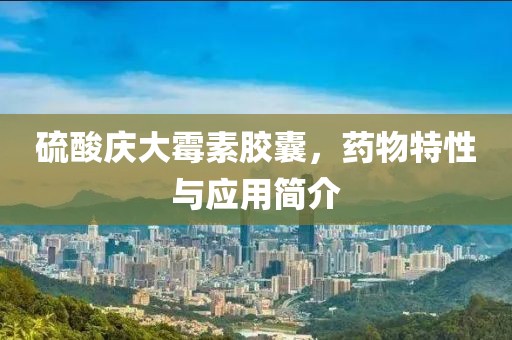 硫酸庆大霉素胶囊，药物特性与应用简介