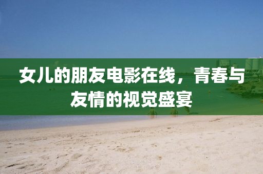 女儿的朋友电影在线，青春与友情的视觉盛宴
