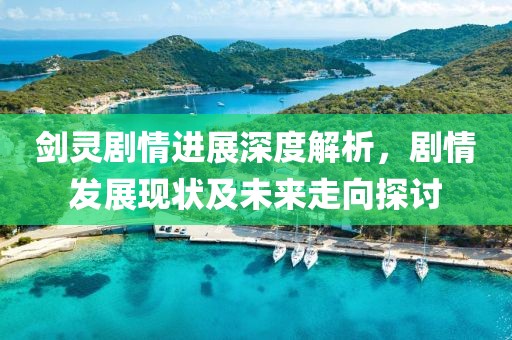 剑灵剧情进展深度解析，剧情发展现状及未来走向探讨